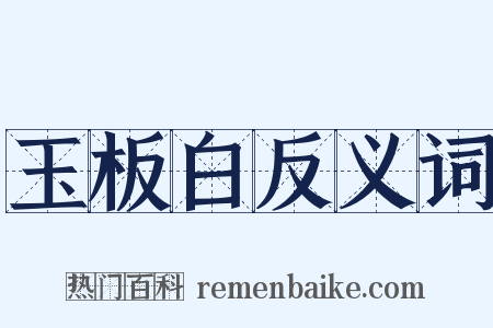 玉板白反义词是什么意思的图片